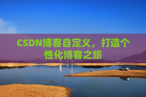 CSDN博客自定义,打造个性化博客之旅